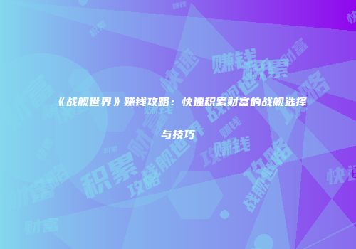《战舰世界》赚钱攻略：快速积累财富的战舰选择与技巧