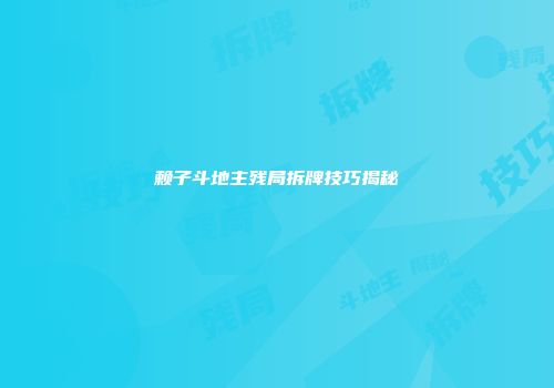 赖子斗地主残局拆牌技巧揭秘