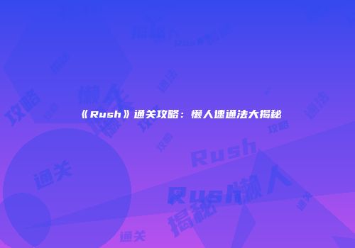 《Rush》通关攻略：懒人速通法大揭秘