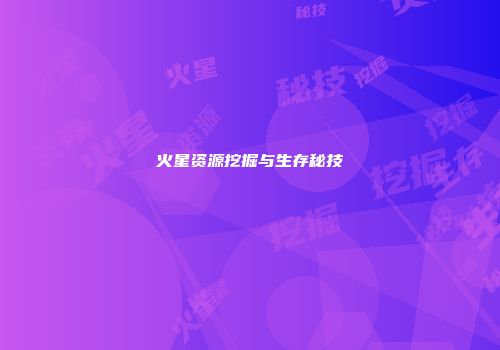 火星资源挖掘与生存秘技