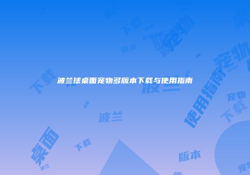 波兰球桌面宠物多版本下载与使用指南