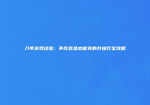八年游戏经验：不吃氪金也能爽的升级打宝攻略