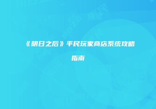 《明日之后》平民玩家商店系统攻略指南