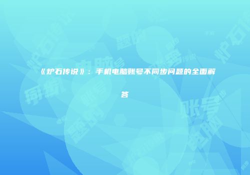 《炉石传说》：手机电脑账号不同步问题的全面解答