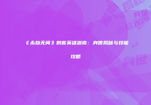 《永劫无间》刺客英雄迦南：身世揭秘与技能攻略