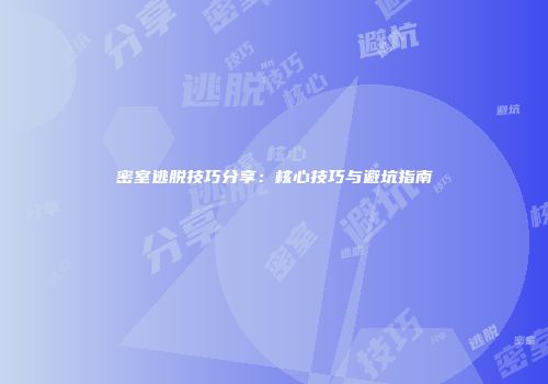 密室逃脱技巧分享：核心技巧与避坑指南