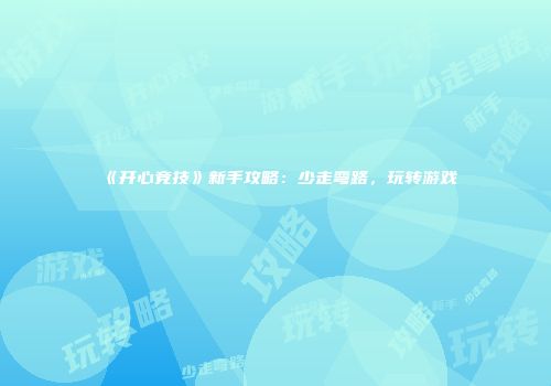 《开心竞技》新手攻略：少走弯路，玩转游戏
