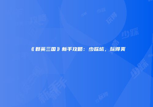 《群英三国》新手攻略：少踩坑，玩得爽