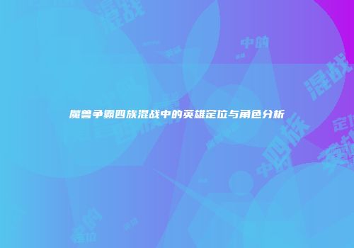 魔兽争霸四族混战中的英雄定位与角色分析