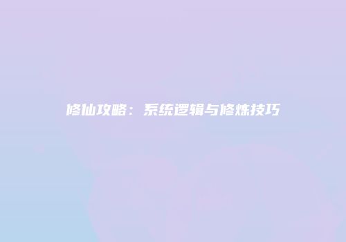 修仙攻略：系统逻辑与修炼技巧