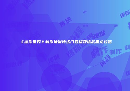 《迷你世界》制作地狱传送门教程及挑战黑龙攻略