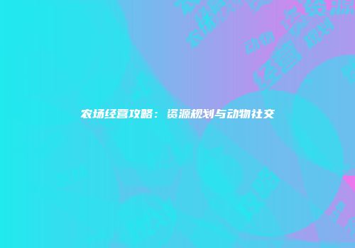 农场经营攻略：资源规划与动物社交