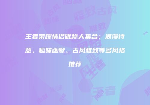 王者荣耀情侣昵称大集合：浪漫诗意、趣味幽默、古风雅致等多风格推荐