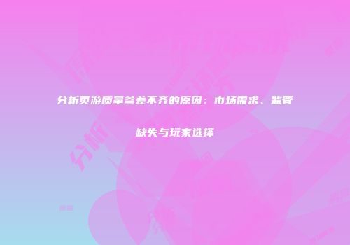 分析页游质量参差不齐的原因：市场需求、监管缺失与玩家选择