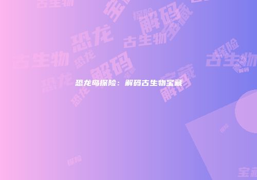 恐龙岛探险：解码古生物宝藏