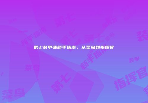 第七装甲师新手指南：从菜鸟到指挥官