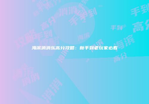 海滨消消乐高分攻略：新手到老玩家必看