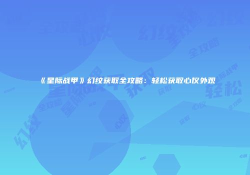 《星际战甲》幻纹获取全攻略：轻松获取心仪外观