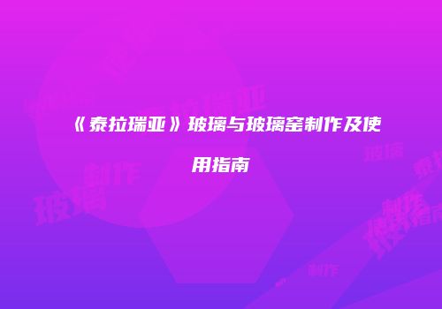 《泰拉瑞亚》玻璃与玻璃窑制作及使用指南
