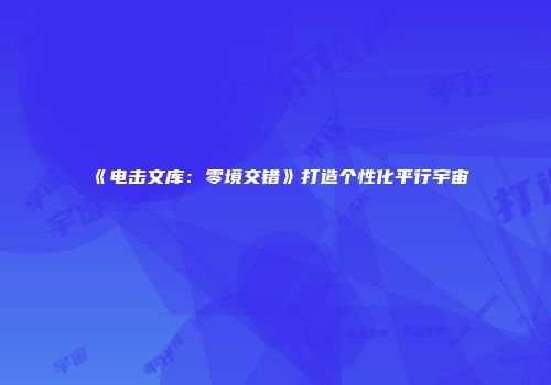 《电击文库：零境交错》打造个性化平行宇宙