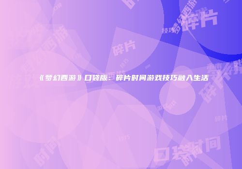 《梦幻西游》口袋版：碎片时间游戏技巧融入生活