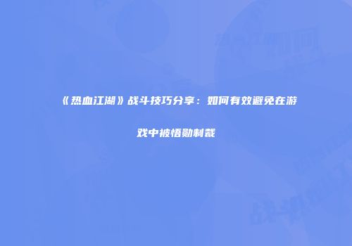 《热血江湖》战斗技巧分享：如何有效避免在游戏中被悟勋制裁