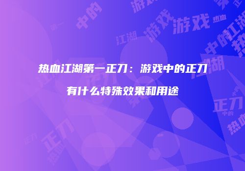热血江湖第一正刀：游戏中的正刀有什么特殊效果和用途