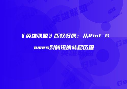 《英雄联盟》版权归属：从Riot Games到腾讯的转移历程