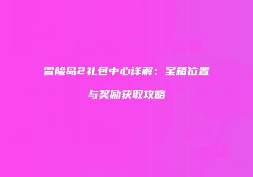 冒险岛2礼包中心详解：宝箱位置与奖励获取攻略