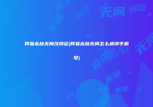 网易永劫无间改绑定(网易永劫无间怎么换绑手机号)
