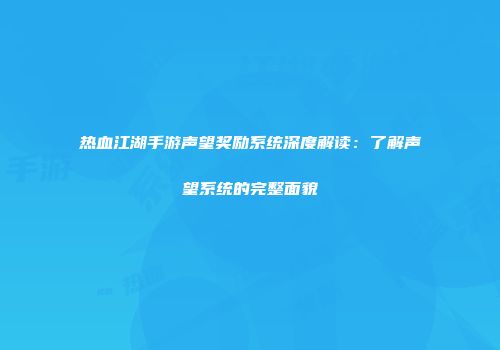 热血江湖手游声望奖励系统深度解读：了解声望系统的完整面貌