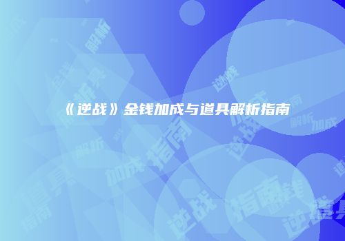 《逆战》金钱加成与道具解析指南