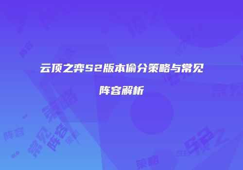 云顶之弈S2版本偷分策略与常见阵容解析