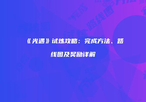 《光遇》试炼攻略：完成方法、路线图及奖励详解