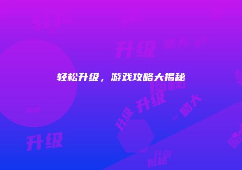 轻松升级，游戏攻略大揭秘
