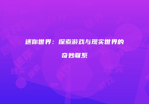 迷你世界：探索游戏与现实世界的奇妙联系