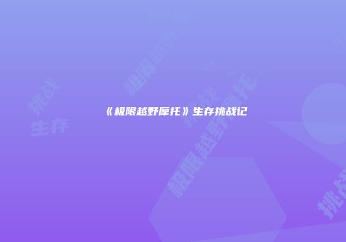 《极限越野摩托》生存挑战记
