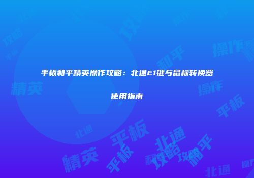 平板和平精英操作攻略：北通E1键与鼠标转换器使用指南