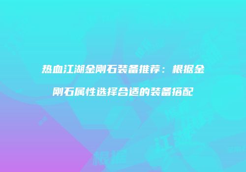 热血江湖金刚石装备推荐：根据金刚石属性选择合适的装备搭配