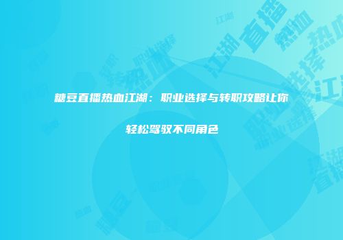 糖豆直播热血江湖：职业选择与转职攻略让你轻松驾驭不同角色