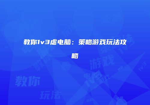 教你1v3虐电脑：策略游戏玩法攻略