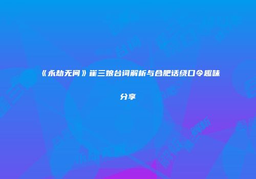 《永劫无间》崔三娘台词解析与合肥话绕口令趣味分享