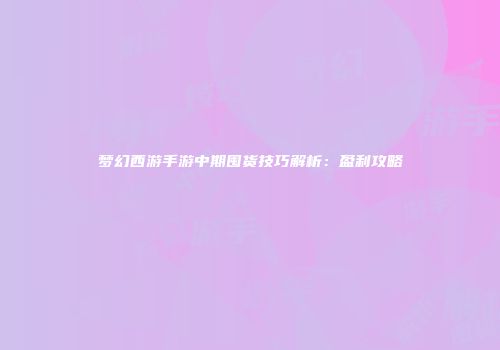 梦幻西游手游中期囤货技巧解析：盈利攻略
