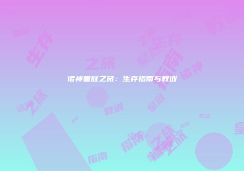 诸神皇冠之旅：生存指南与教训