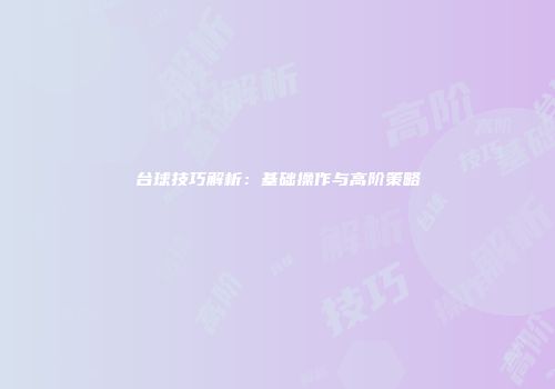 台球技巧解析：基础操作与高阶策略