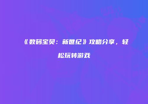 《数码宝贝：新世纪》攻略分享，轻松玩转游戏