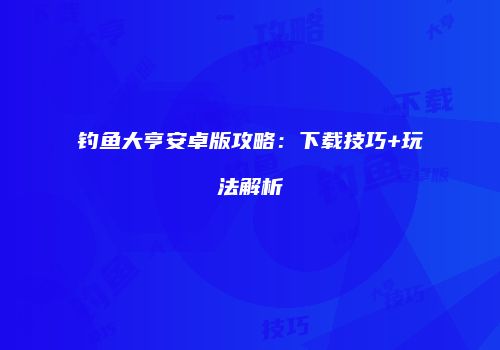 钓鱼大亨安卓版攻略：下载技巧+玩法解析