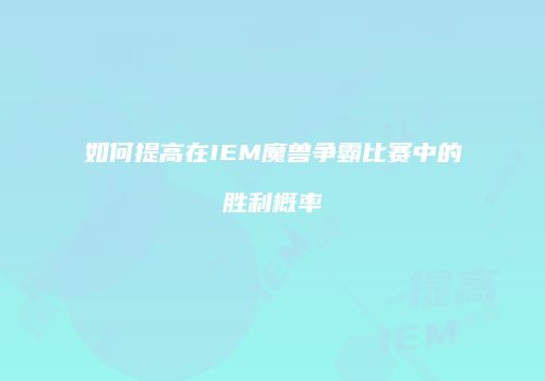如何提高在IEM魔兽争霸比赛中的胜利概率