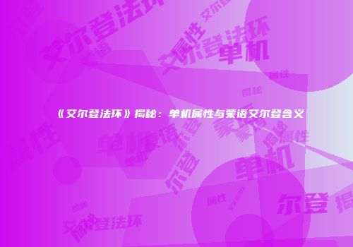 《艾尔登法环》揭秘：单机属性与蒙语艾尔登含义