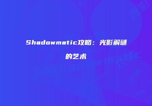 Shadowmatic攻略：光影解谜的艺术